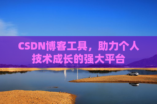 CSDN博客工具，助力个人技术成长的强大平台