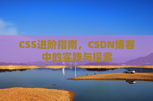CSS进阶指南，CSDN博客中的实践与探索