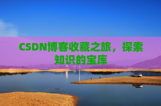 CSDN博客收藏之旅，探索知识的宝库